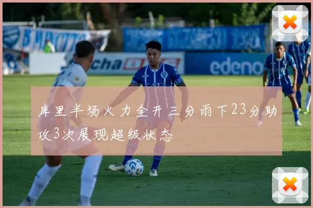 库里半场火力全开三分雨下23分助攻3次展现超级状态