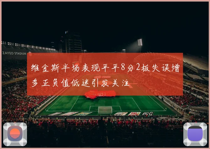 维金斯半场表现平平8分2板失误增多正负值低迷引发关注