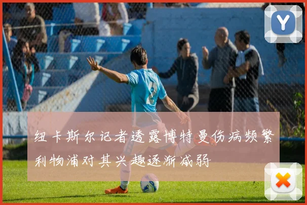 纽卡斯尔记者透露博特曼伤病频繁利物浦对其兴趣逐渐减弱