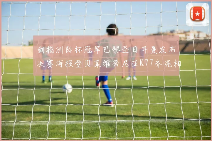 剑指洲际杯冠军巴黎圣日耳曼发布决赛海报登贝莱维蒂尼亚K77齐亮相