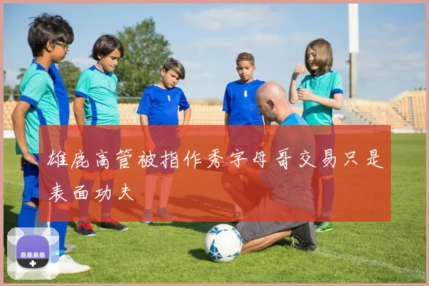 雄鹿高管被指作秀字母哥交易只是表面功夫