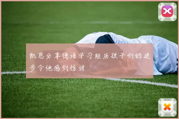 凯恩分享德语学习经历孩子们的进步令他感到惊讶