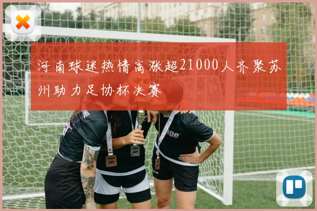 河南球迷热情高涨超21000人齐聚苏州助力足协杯决赛