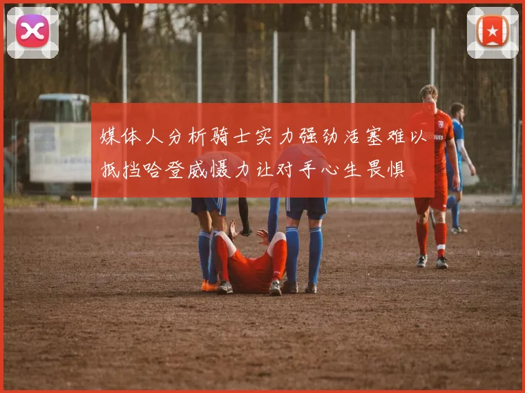 媒体人分析骑士实力强劲活塞难以抵挡哈登威慑力让对手心生畏惧