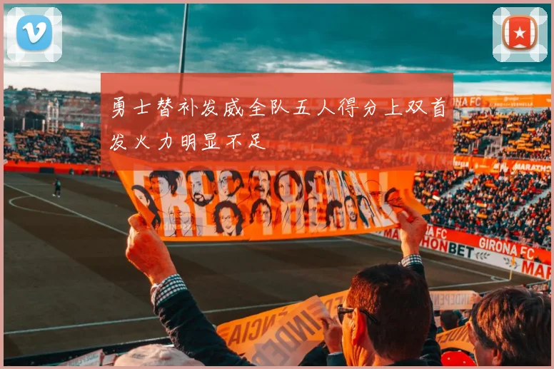 勇士替补发威全队五人得分上双首发火力明显不足