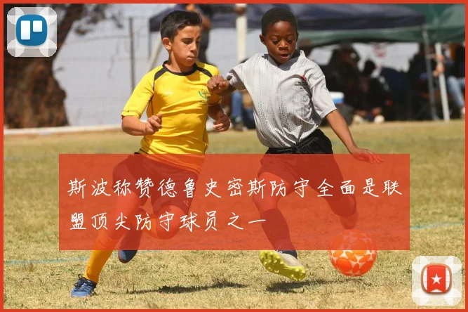 斯波称赞德鲁史密斯防守全面是联盟顶尖防守球员之一