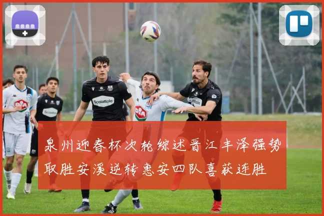 泉州迎春杯次轮综述晋江丰泽强势取胜安溪逆转惠安四队喜获连胜