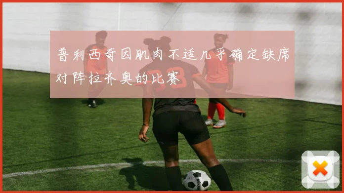 普利西奇因肌肉不适几乎确定缺席对阵拉齐奥的比赛