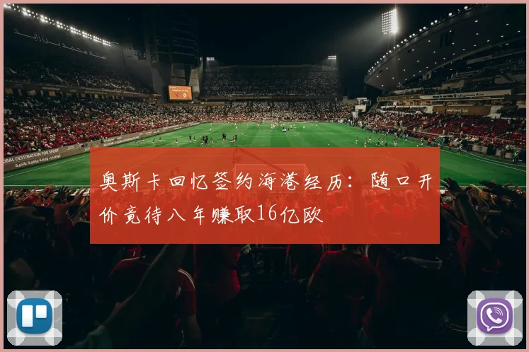 奥斯卡回忆签约海港经历：随口开价竟待八年赚取16亿欧
