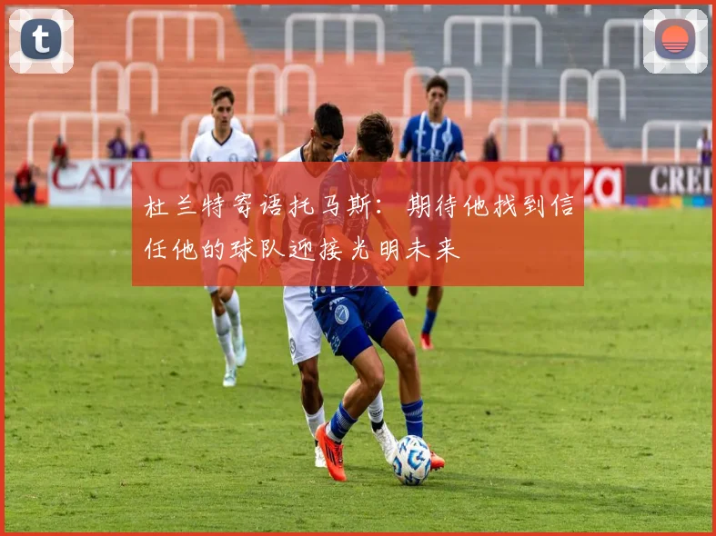 杜兰特寄语托马斯：期待他找到信任他的球队迎接光明未来