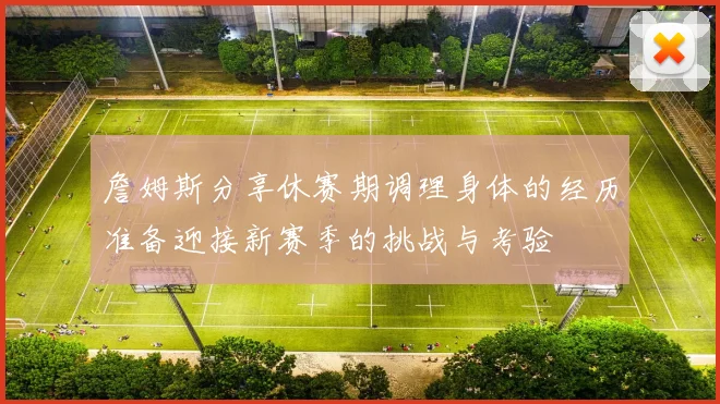 詹姆斯分享休赛期调理身体的经历准备迎接新赛季的挑战与考验