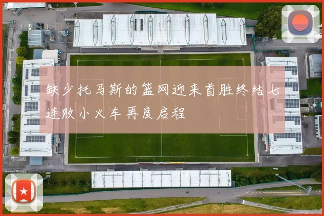 缺少托马斯的篮网迎来首胜终结七连败小火车再度启程