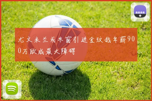 尤文米兰或冬窗引进金玟哉年薪900万欧成最大障碍