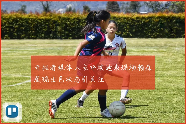 开拓者媒体人点评埃迪表现杨瀚森展现出色状态引关注