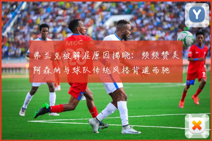 弗兰克被解雇原因揭晓：频频赞美阿森纳与球队传统风格背道而驰