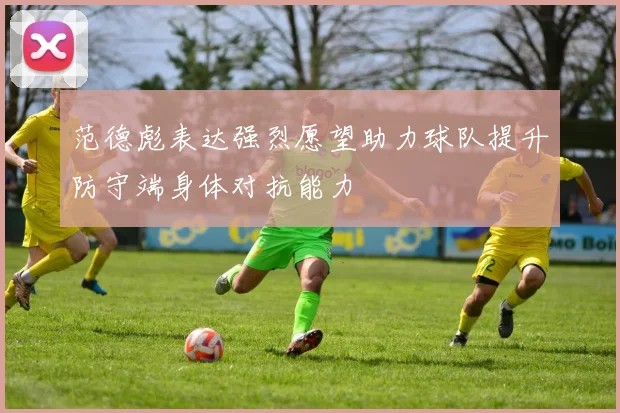 范德彪表达强烈愿望助力球队提升防守端身体对抗能力