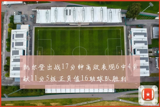 凯尔登出战17分钟高效表现6中4贡献11分5板正负值16助球队胜利