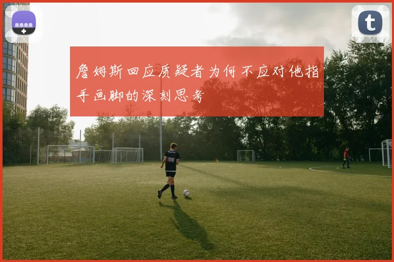 詹姆斯回应质疑者为何不应对他指手画脚的深刻思考
