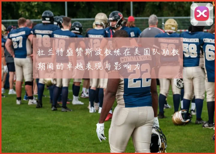 杜兰特盛赞斯波教练在美国队助教期间的卓越表现与影响力