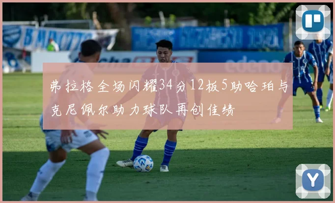 弗拉格全场闪耀34分12板5助哈珀与克尼佩尔助力球队再创佳绩