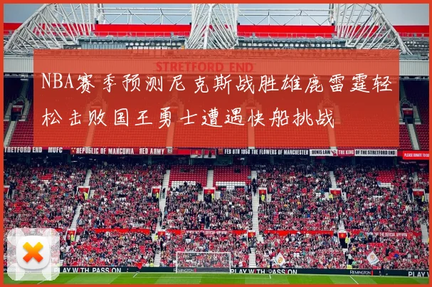 NBA赛季预测尼克斯战胜雄鹿雷霆轻松击败国王勇士遭遇快船挑战