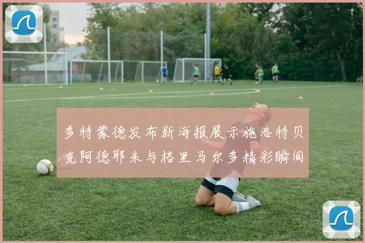 多特蒙德发布新海报展示施洛特贝克阿德耶米与格里马尔多精彩瞬间