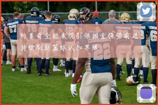 约基奇全能表现引领掘金强势前进持续刷新篮球认知界限