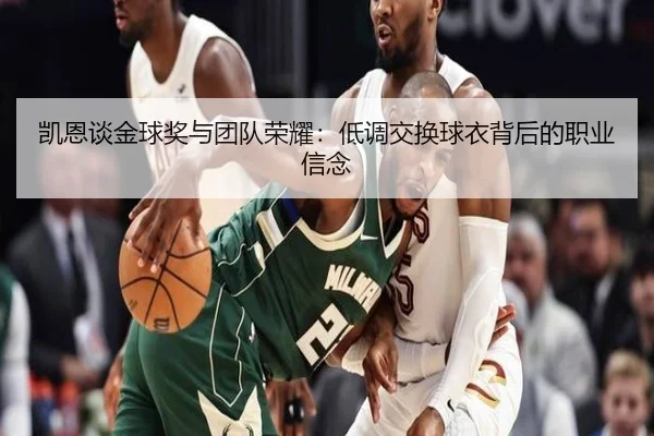 凯恩谈金球奖与团队荣耀：低调交换球衣背后的职业信念 | bandao